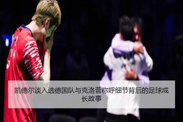 凯德尔谈入选德国队与克洛普称呼细节背后的足球成长故事